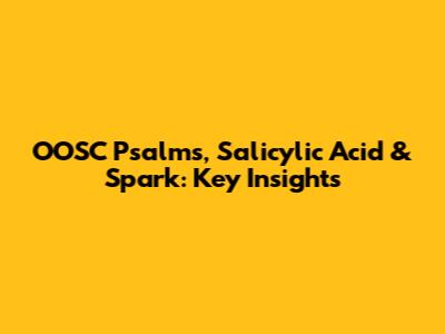 OOSC Psalms, Salicylic Acid & Spark: Key Insights
