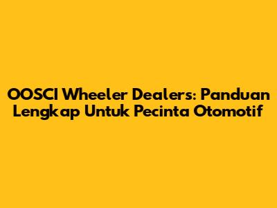 OOSCI Wheeler Dealers: Panduan Lengkap Untuk Pecinta Otomotif