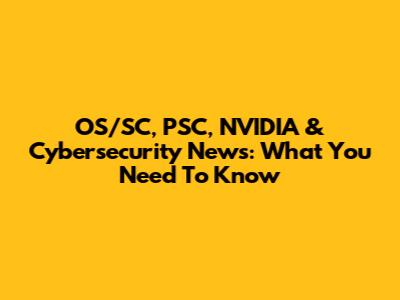 OS/SC, PSC, NVIDIA & Cybersecurity News: What You Need To Know