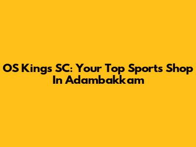 OS Kings SC: Your Top Sports Shop In Adambakkam