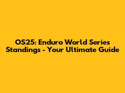 OS25: Enduro World Series Standings - Your Ultimate Guide