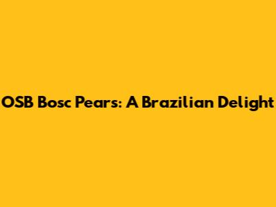 OSB Bosc Pears: A Brazilian Delight
