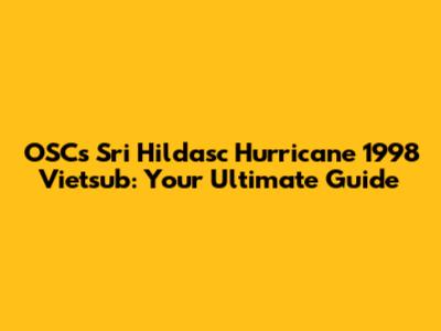 OSC's "Sri Hildasc Hurricane 1998" Vietsub: Your Ultimate Guide