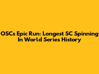 OSC's Epic Run: Longest SC Spinning In World Series History