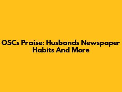 OSC's Praise: Husband's Newspaper Habits And More