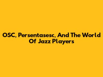 OSC, Persentasesc, And The World Of Jazz Players