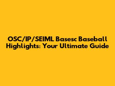 OSC/IP/SEIML Basesc Baseball Highlights: Your Ultimate Guide