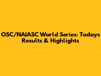 OSC/NAIASC World Series: Today's Results & Highlights