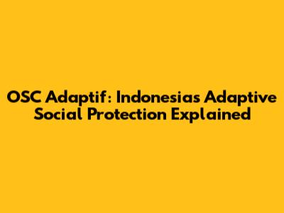 OSC Adaptif: Indonesia's Adaptive Social Protection Explained