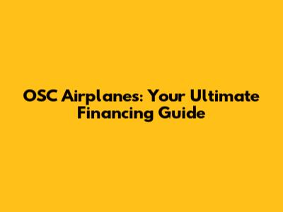 OSC Airplanes: Your Ultimate Financing Guide
