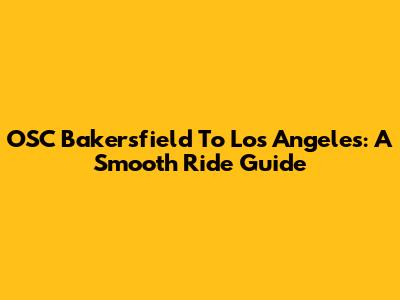 OSC Bakersfield To Los Angeles: A Smooth Ride Guide