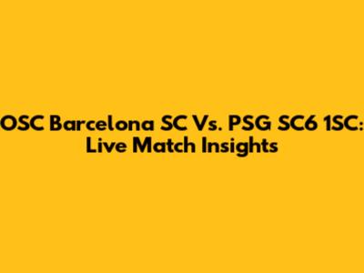 OSC Barcelona SC Vs. PSG SC6 1SC: Live Match Insights