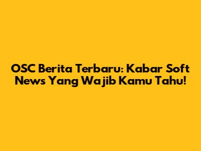 OSC Berita Terbaru: Kabar Soft News Yang Wajib Kamu Tahu!