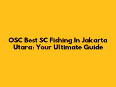 OSC Best SC Fishing In Jakarta Utara: Your Ultimate Guide