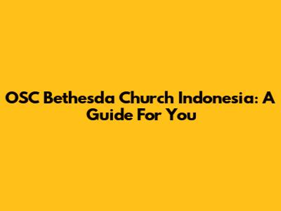 OSC Bethesda Church Indonesia: A Guide For You