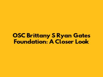 OSC Brittany S Ryan Gates Foundation: A Closer Look