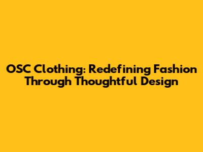 OSC Clothing: Redefining Fashion Through Thoughtful Design