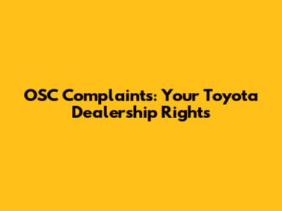 OSC Complaints: Your Toyota Dealership Rights