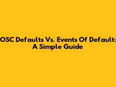 OSC Defaults Vs. Events Of Default: A Simple Guide