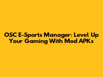 OSC E-Sports Manager: Level Up Your Gaming With Mod APKs
