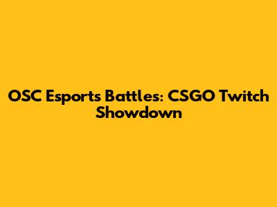 OSC Esports Battles: CSGO Twitch Showdown
