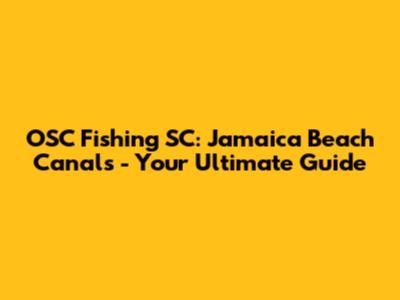 OSC Fishing SC: Jamaica Beach Canals - Your Ultimate Guide