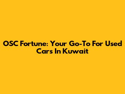 OSC Fortune: Your Go-To For Used Cars In Kuwait
