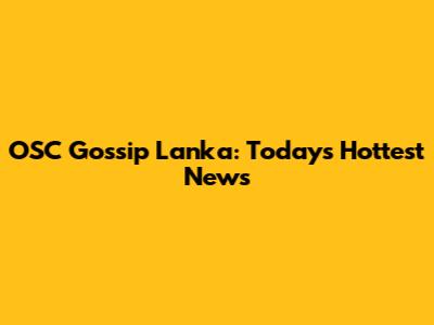 OSC Gossip Lanka: Today's Hottest News