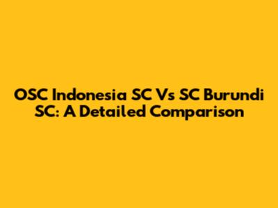 OSC Indonesia SC Vs SC Burundi SC: A Detailed Comparison