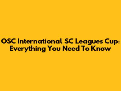 OSC International SC Leagues Cup: Everything You Need To Know