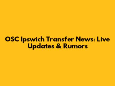 OSC Ipswich Transfer News: Live Updates & Rumors