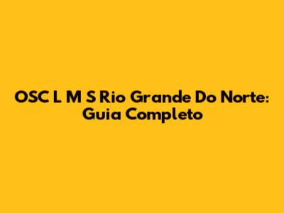 OSC L M S Rio Grande Do Norte: Guia Completo