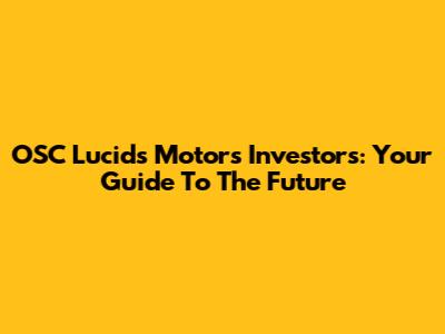 OSC Lucids Motors Investors: Your Guide To The Future