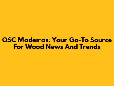 OSC Madeiras: Your Go-To Source For Wood News And Trends