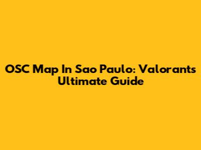 OSC Map In Sao Paulo: Valorant's Ultimate Guide
