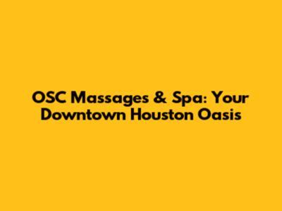 OSC Massages & Spa: Your Downtown Houston Oasis