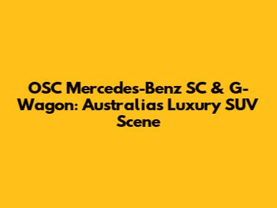 OSC Mercedes-Benz SC & G-Wagon: Australia's Luxury SUV Scene