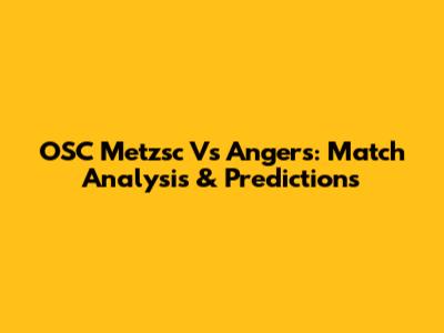 OSC Metzsc Vs Angers: Match Analysis & Predictions