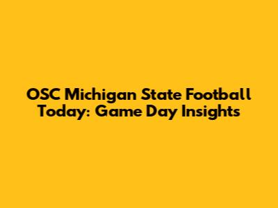 OSC Michigan State Football Today: Game Day Insights