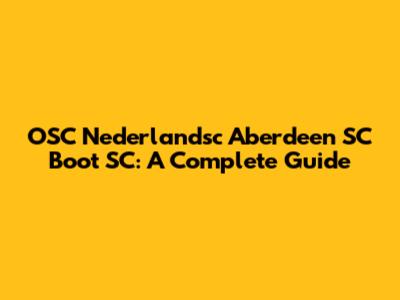 OSC Nederlandsc Aberdeen SC Boot SC: A Complete Guide