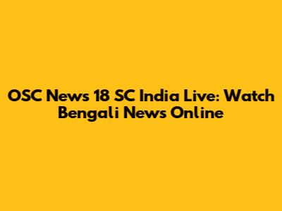 OSC News 18 SC India Live: Watch Bengali News Online