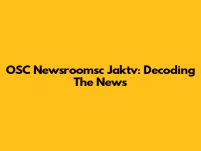 OSC Newsroomsc Jaktv: Decoding The News