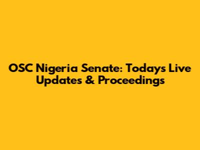 OSC Nigeria Senate: Today's Live Updates & Proceedings