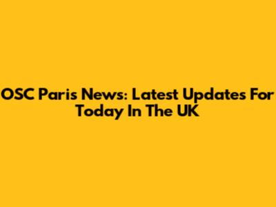 OSC Paris News: Latest Updates For Today In The UK