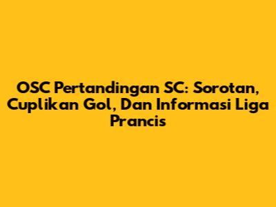 OSC Pertandingan SC: Sorotan, Cuplikan Gol, Dan Informasi Liga Prancis