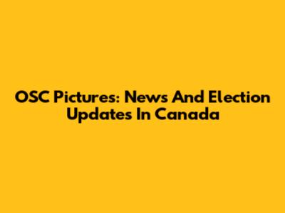 OSC Pictures: News And Election Updates In Canada