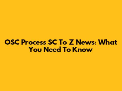 OSC Process SC To Z News: What You Need To Know
