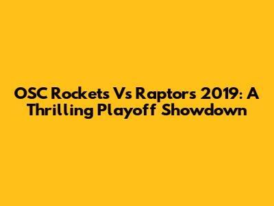 OSC Rockets Vs Raptors 2019: A Thrilling Playoff Showdown
