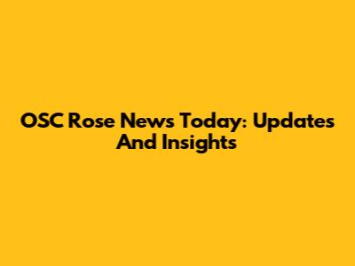 OSC Rose News Today: Updates And Insights