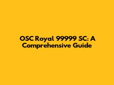OSC Royal 99999 SC: A Comprehensive Guide